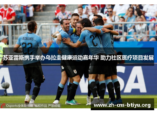 苏亚雷斯携手举办乌拉圭健康运动嘉年华 助力社区医疗项目发展 苏亚雷斯携手举办乌拉圭健康运动嘉年华 助力社区医疗项目发展