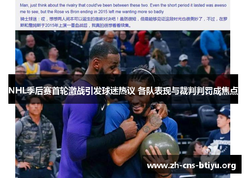 NHL季后赛首轮激战引发球迷热议 各队表现与裁判判罚成焦点 NHL季后赛首轮激战引发球迷热议 各队表现与裁判判罚成焦点