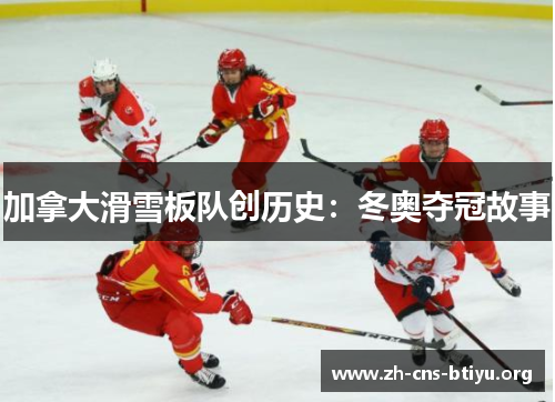 加拿大滑雪板队创历史:冬奥夺冠故事 加拿大滑雪板队创历史:冬奥夺冠故事