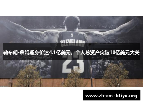 勒布朗·詹姆斯身价达4.1亿美元,个人总资产突破10亿美元大关 勒布朗·詹姆斯身价达4.1亿美元,个人总资产突破10亿美元大关