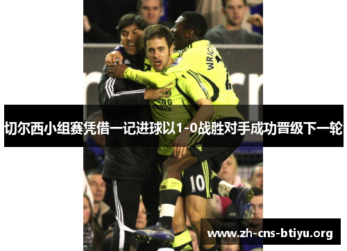 切尔西小组赛凭借一记进球以1-0战胜对手成功晋级下一轮 切尔西小组赛凭借一记进球以1-0战胜对手成功晋级下一轮