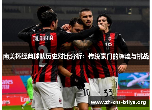 南美杯经典球队历史对比分析:传统豪门的辉煌与挑战 南美杯经典球队历史对比分析:传统豪门的辉煌与挑战