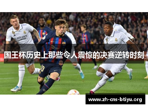国王杯历史上那些令人震惊的决赛逆转时刻 国王杯历史上那些令人震惊的决赛逆转时刻