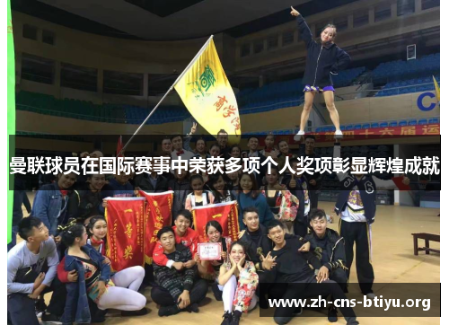 曼联球员在国际赛事中荣获多项个人奖项彰显辉煌成就 曼联球员在国际赛事中荣获多项个人奖项彰显辉煌成就