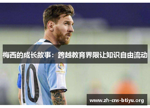 梅西的成长故事:跨越教育界限让知识自由流动 梅西的成长故事:跨越教育界限让知识自由流动