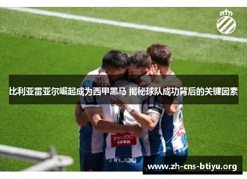 比利亚雷亚尔崛起成为西甲黑马 揭秘球队成功背后的关键因素 比利亚雷亚尔崛起成为西甲黑马 揭秘球队成功背后的关键因素