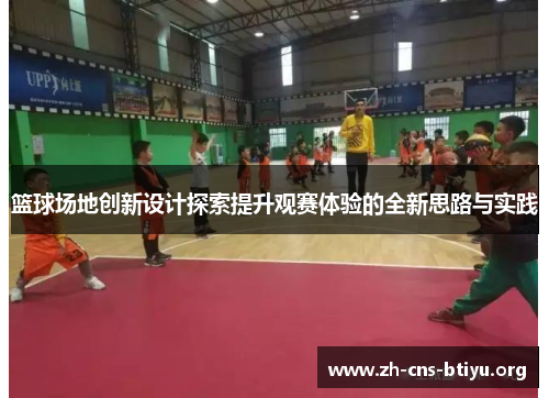 篮球场地创新设计探索提升观赛体验的全新思路与实践 篮球场地创新设计探索提升观赛体验的全新思路与实践