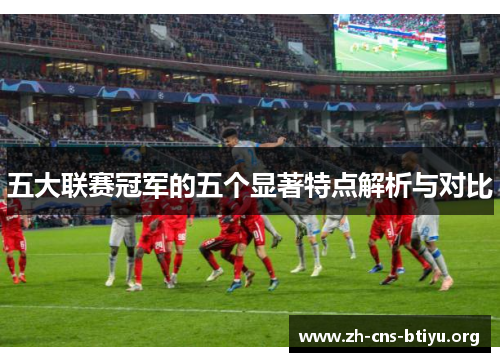 五大联赛冠军的五个显著特点解析与对比 五大联赛冠军的五个显著特点解析与对比