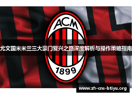 尤文国米米兰三大豪门复兴之路深度解析与操作策略指南 尤文国米米兰三大豪门复兴之路深度解析与操作策略指南
