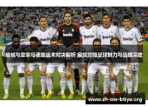 曼城与皇家马德里战术对决解析 展现顶级足球魅力与战略深度 曼城与皇家马德里战术对决解析 展现顶级足球魅力与战略深度