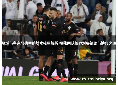 曼城与皇家马德里的战术较量解析 揭秘两队核心对决策略与博弈之道 曼城与皇家马德里的战术较量解析 揭秘两队核心对决策略与博弈之道