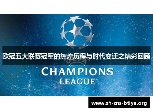 欧冠五大联赛冠军的辉煌历程与时代变迁之精彩回顾 欧冠五大联赛冠军的辉煌历程与时代变迁之精彩回顾