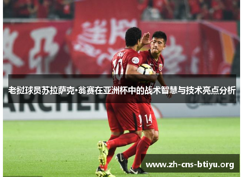 老挝球员苏拉萨克·翁赛在亚洲杯中的战术智慧与技术亮点分析 老挝球员苏拉萨克·翁赛在亚洲杯中的战术智慧与技术亮点分析