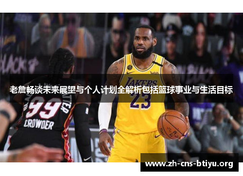 老詹畅谈未来展望与个人计划全解析包括篮球事业与生活目标 老詹畅谈未来展望与个人计划全解析包括篮球事业与生活目标