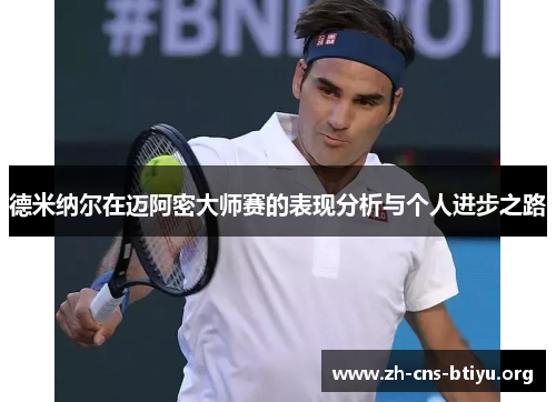 德米纳尔在迈阿密大师赛的表现分析与个人进步之路 德米纳尔在迈阿密大师赛的表现分析与个人进步之路