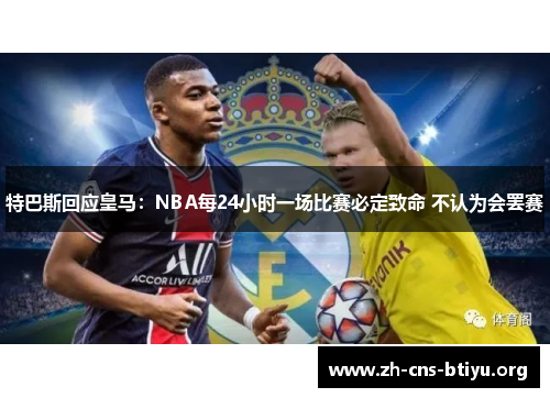 特巴斯回应皇马:NBA每24小时一场比赛必定致命 不认为会罢赛 特巴斯回应皇马:NBA每24小时一场比赛必定致命 不认为会罢赛