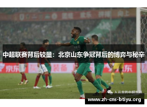 中超联赛背后较量:北京山东争冠背后的博弈与秘辛 中超联赛背后较量:北京山东争冠背后的博弈与秘辛