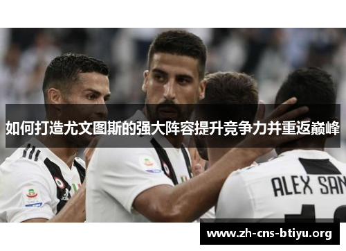 如何打造尤文图斯的强大阵容提升竞争力并重返巅峰 如何打造尤文图斯的强大阵容提升竞争力并重返巅峰