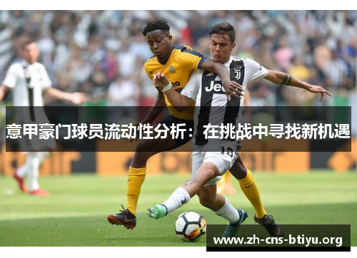 意甲豪门球员流动性分析:在挑战中寻找新机遇 意甲豪门球员流动性分析:在挑战中寻找新机遇