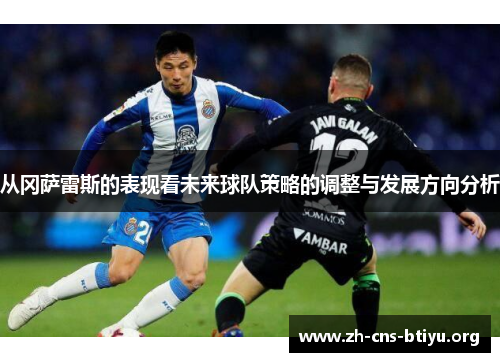 从冈萨雷斯的表现看未来球队策略的调整与发展方向分析 从冈萨雷斯的表现看未来球队策略的调整与发展方向分析