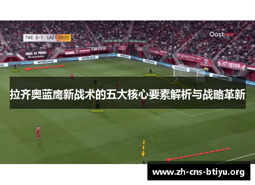 拉齐奥蓝鹰新战术的五大核心要素解析与战略革新 拉齐奥蓝鹰新战术的五大核心要素解析与战略革新