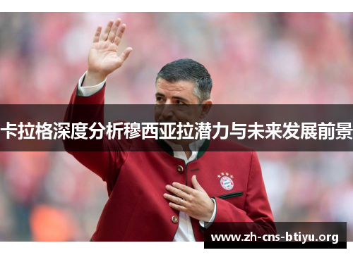 卡拉格深度分析穆西亚拉潜力与未来发展前景