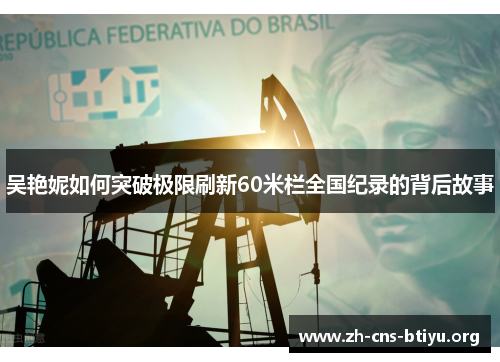 吴艳妮如何突破极限刷新60米栏全国纪录的背后故事 吴艳妮如何突破极限刷新60米栏全国纪录的背后故事