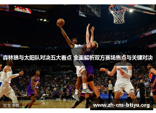 森林狼与太阳队对决五大看点 全面解析双方赛场焦点与关键对决 森林狼与太阳队对决五大看点 全面解析双方赛场焦点与关键对决