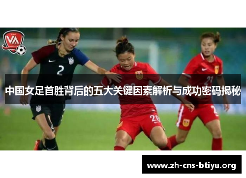 中国女足首胜背后的五大关键因素解析与成功密码揭秘 中国女足首胜背后的五大关键因素解析与成功密码揭秘