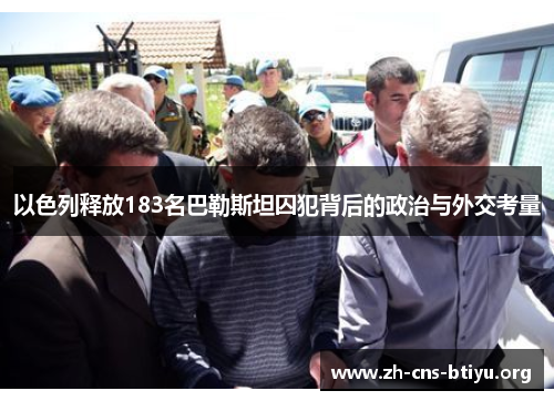 以色列释放183名巴勒斯坦囚犯背后的政治与外交考量 以色列释放183名巴勒斯坦囚犯背后的政治与外交考量