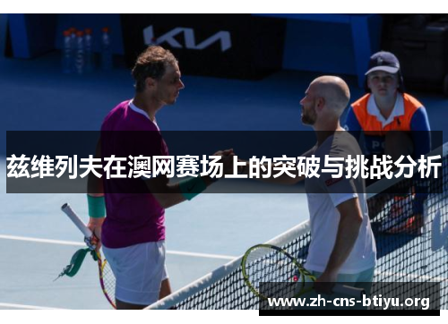 兹维列夫在澳网赛场上的突破与挑战分析 兹维列夫在澳网赛场上的突破与挑战分析