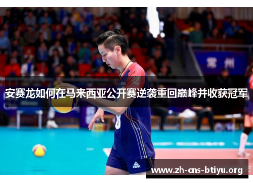 安赛龙如何在马来西亚公开赛逆袭重回巅峰并收获冠军 安赛龙如何在马来西亚公开赛逆袭重回巅峰并收获冠军