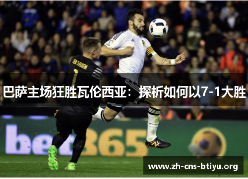 巴萨主场狂胜瓦伦西亚:探析如何以7-1大胜 巴萨主场狂胜瓦伦西亚:探析如何以7-1大胜