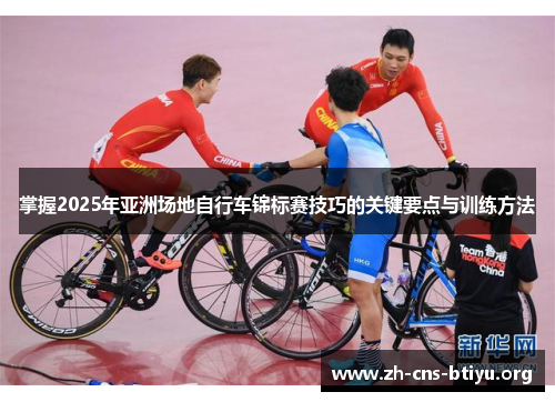掌握2025年亚洲场地自行车锦标赛技巧的关键要点与训练方法 掌握2025年亚洲场地自行车锦标赛技巧的关键要点与训练方法