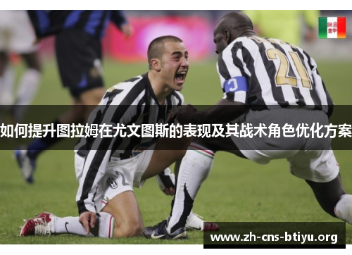 如何提升图拉姆在尤文图斯的表现及其战术角色优化方案