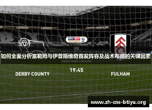 如何全面分析富勒姆与伊普斯维奇首发阵容及战术布局的关键因素 如何全面分析富勒姆与伊普斯维奇首发阵容及战术布局的关键因素