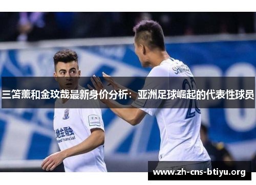三笘薰和金玟哉最新身价分析:亚洲足球崛起的代表性球员 三笘薰和金玟哉最新身价分析:亚洲足球崛起的代表性球员