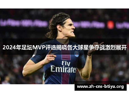 2024年足坛MVP评选揭晓各大球星争夺战激烈展开 2024年足坛MVP评选揭晓各大球星争夺战激烈展开