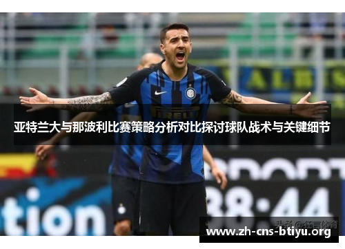 亚特兰大与那波利比赛策略分析对比探讨球队战术与关键细节 亚特兰大与那波利比赛策略分析对比探讨球队战术与关键细节