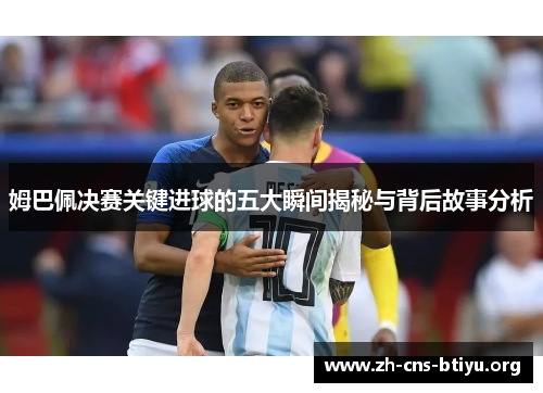 姆巴佩决赛关键进球的五大瞬间揭秘与背后故事分析 姆巴佩决赛关键进球的五大瞬间揭秘与背后故事分析