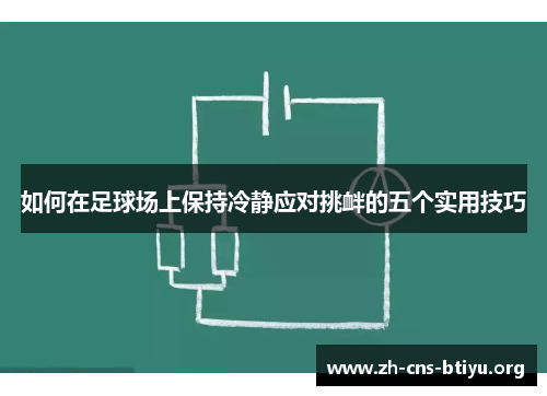 如何在足球场上保持冷静应对挑衅的五个实用技巧