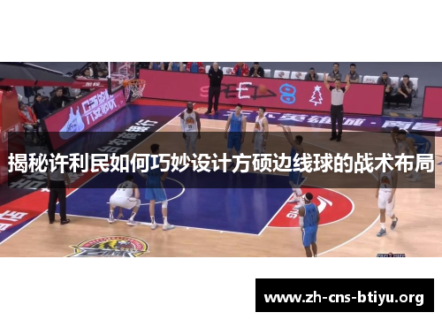 揭秘许利民如何巧妙设计方硕边线球的战术布局 揭秘许利民如何巧妙设计方硕边线球的战术布局