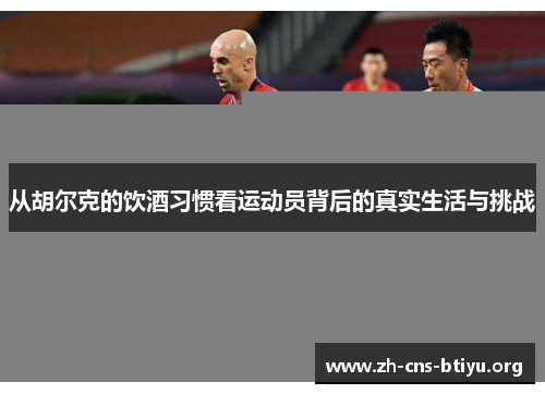 从胡尔克的饮酒习惯看运动员背后的真实生活与挑战 从胡尔克的饮酒习惯看运动员背后的真实生活与挑战