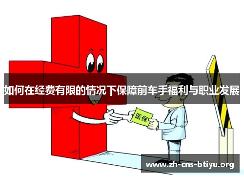 如何在经费有限的情况下保障前车手福利与职业发展 如何在经费有限的情况下保障前车手福利与职业发展