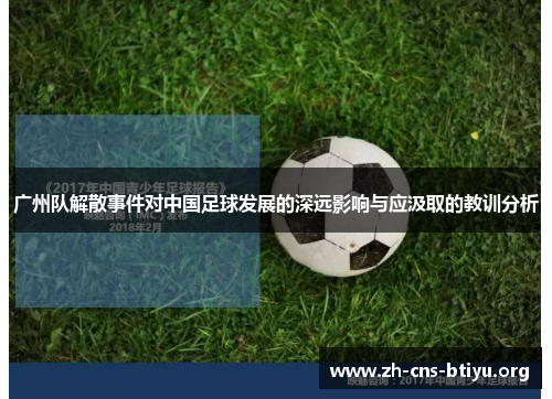 广州队解散事件对中国足球发展的深远影响与应汲取的教训分析 广州队解散事件对中国足球发展的深远影响与应汲取的教训分析