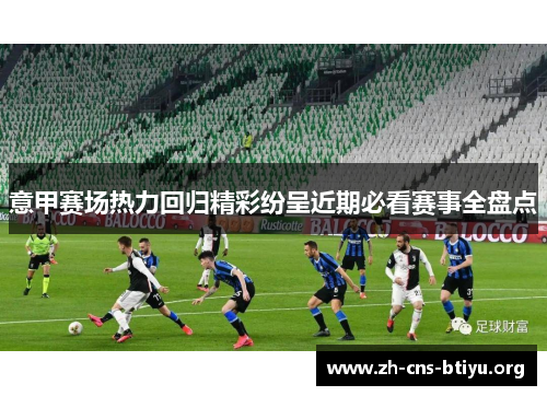 意甲赛场热力回归精彩纷呈近期必看赛事全盘点 意甲赛场热力回归精彩纷呈近期必看赛事全盘点