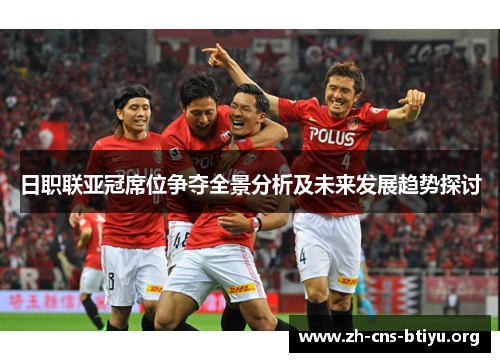 日职联亚冠席位争夺全景分析及未来发展趋势探讨 日职联亚冠席位争夺全景分析及未来发展趋势探讨