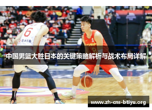 中国男篮大胜日本的关键策略解析与战术布局详解 中国男篮大胜日本的关键策略解析与战术布局详解