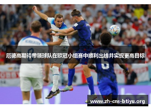 厄德高期待带领球队在欧冠小组赛中顺利出线并实现更高目标 厄德高期待带领球队在欧冠小组赛中顺利出线并实现更高目标