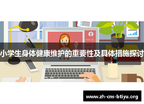 小学生身体健康维护的重要性及具体措施探讨 小学生身体健康维护的重要性及具体措施探讨